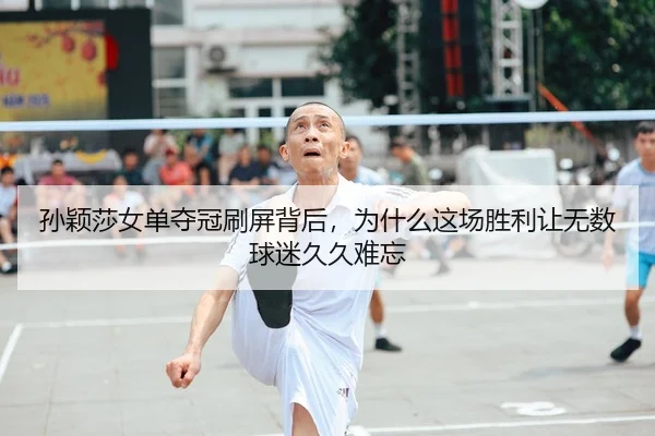 孙颖莎女单夺冠刷屏背后，为什么这场胜利让无数球迷久久难忘 - dbbuyu
